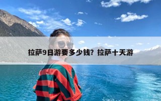 拉萨9日游要多少钱？拉萨十天游