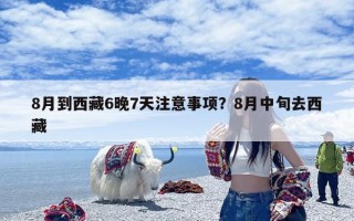 8月到西藏6晚7天注意事项？8月中旬去西藏