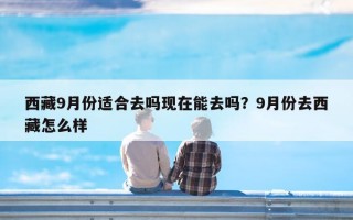 西藏9月份适合去吗现在能去吗？9月份去西藏怎么样