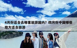 4月份适合去哪里旅游国内？四月份中国哪些地方适合旅游