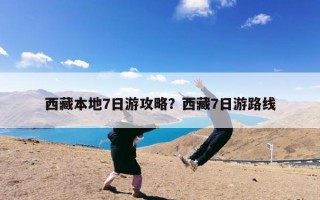 西藏本地7日游攻略？西藏7日游路线