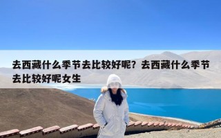 去西藏什么季节去比较好呢？去西藏什么季节去比较好呢女生