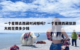 一个星期去西藏时间够吗？一个星期西藏旅游大概花费多少钱