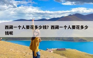 西藏一个人要花多少钱？西藏一个人要花多少钱呢