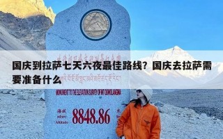 国庆到拉萨七天六夜最佳路线？国庆去拉萨需要准备什么