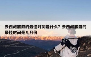 去西藏旅游的最佳时间是什么？去西藏旅游的最佳时间是几月份