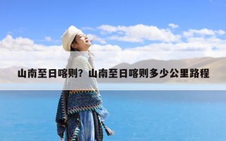 山南至日喀则？山南至日喀则多少公里路程