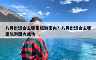 八月份适合去哪里旅游国内？八月份适合去哪里旅游国内凉快