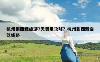 杭州到西藏旅游7天费用攻略？杭州到西藏自驾线路