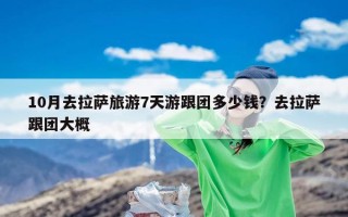 10月去拉萨旅游7天游跟团多少钱？去拉萨跟团大概