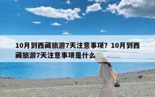 10月到西藏旅游7天注意事项？10月到西藏旅游7天注意事项是什么