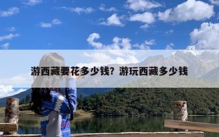 游西藏要花多少钱？游玩西藏多少钱
