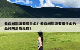 去西藏旅游要带什么？去西藏旅游要带什么药品预防高原反应?