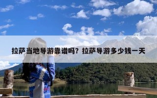 拉萨当地导游靠谱吗？拉萨导游多少钱一天