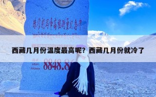 西藏几月份温度最高呢？西藏几月份就冷了
