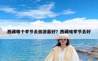 西藏哪个季节去旅游最好？西藏啥季节去好