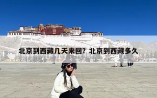北京到西藏几天来回？北京到西藏多久