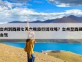 台州到西藏七天六晚旅行团攻略？台州至西藏自驾