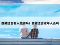 西藏适合老人旅游吗？西藏适合老年人去吗