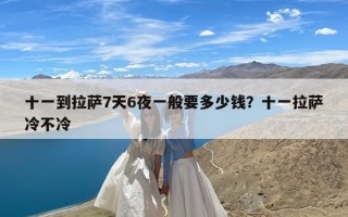 十一到拉萨7天6夜一般要多少钱？十一拉萨冷不冷