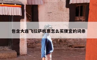 包含大连飞拉萨机票怎么买便宜的词条