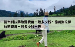 德州到拉萨旅游费用一般多少钱？德州到拉萨旅游费用一般多少钱一天