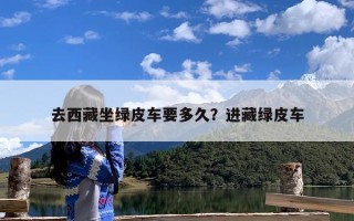 去西藏坐绿皮车要多久？进藏绿皮车