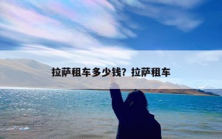 拉萨租车多少钱？拉萨租车