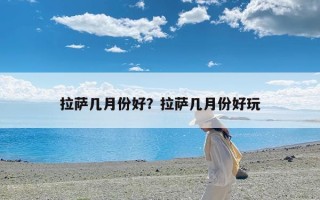 拉萨几月份好？拉萨几月份好玩