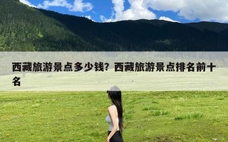 西藏旅游景点多少钱？西藏旅游景点排名前十名