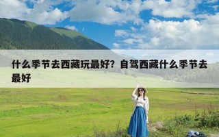 什么季节去西藏玩最好？自驾西藏什么季节去最好