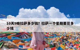 10天9晚拉萨多少钱？拉萨一个星期要花多少钱