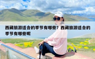 西藏旅游适合的季节有哪些？西藏旅游适合的季节有哪些呢