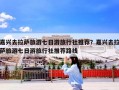 嘉兴去拉萨旅游七日游旅行社推荐？嘉兴去拉萨旅游七日游旅行社推荐路线