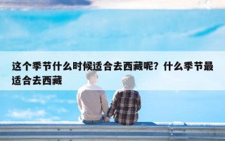 这个季节什么时候适合去西藏呢？什么季节最适合去西藏