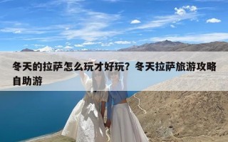 冬天的拉萨怎么玩才好玩？冬天拉萨旅游攻略自助游