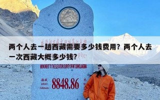 两个人去一趟西藏需要多少钱费用？两个人去一次西藏大概多少钱?