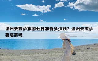 温州去拉萨旅游七日准备多少钱？温州去拉萨要隔离吗