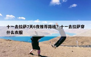 十一去拉萨7天6夜推荐路线？十一去拉萨穿什么衣服