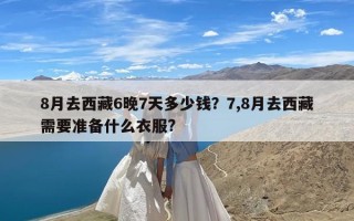 8月去西藏6晚7天多少钱？7,8月去西藏需要准备什么衣服?