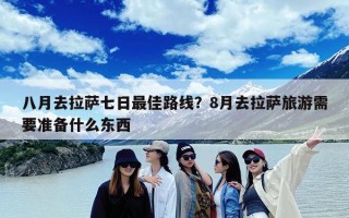 八月去拉萨七日最佳路线？8月去拉萨旅游需要准备什么东西