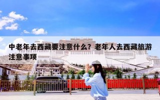 中老年去西藏要注意什么？老年人去西藏旅游注意事项