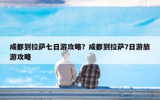 成都到拉萨七日游攻略？成都到拉萨7日游旅游攻略