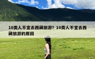 10类人不宜去西藏旅游？10类人不宜去西藏旅游的原因