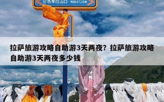 拉萨旅游攻略自助游3天两夜？拉萨旅游攻略自助游3天两夜多少钱