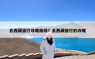 去西藏旅行攻略路线？去西藏旅行的攻略