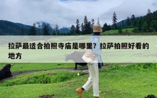 拉萨最适合拍照寺庙是哪里？拉萨拍照好看的地方