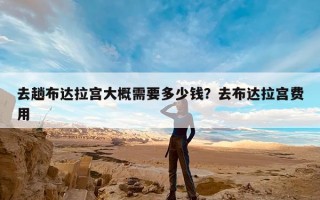 去趟布达拉宫大概需要多少钱？去布达拉宫费用