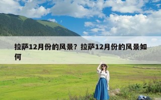 拉萨12月份的风景？拉萨12月份的风景如何