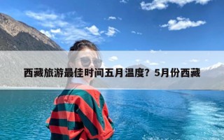 西藏旅游最佳时间五月温度？5月份西藏